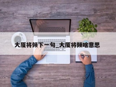 乌鲁木齐大厦将倾下一句_大厦将倾啥意思 