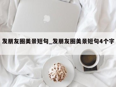 乌鲁木齐发朋友圈美景短句_发朋友圈美景短句4个字 