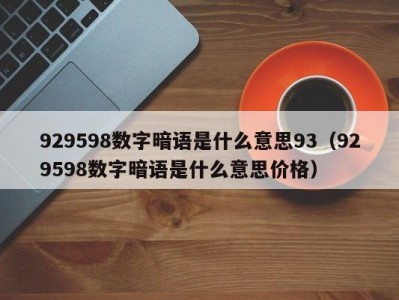 乌鲁木齐929598数字暗语是什么意思93（929598数字暗语是什么意思价格）