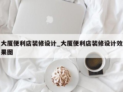 乌鲁木齐大厦便利店装修设计_大厦便利店装修设计效果图 