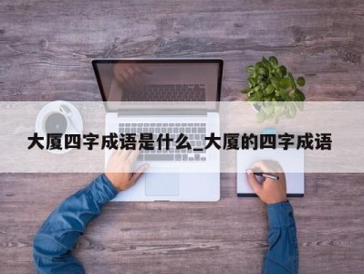 乌鲁木齐大厦四字成语是什么_大厦的四字成语 