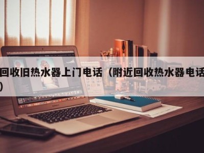 乌鲁木齐回收旧热水器上门电话（附近回收热水器电话）