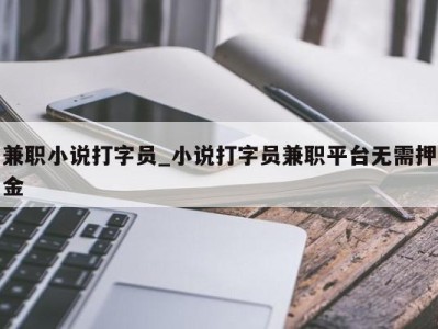 乌鲁木齐兼职小说打字员_小说打字员兼职平台无需押金 