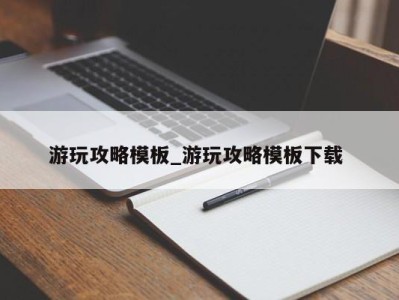 乌鲁木齐游玩攻略模板_游玩攻略模板下载 