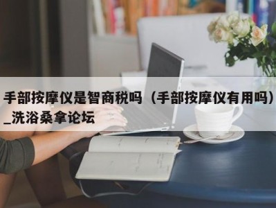 乌鲁木齐手部按摩仪是智商税吗（手部按摩仪有用吗）_洗浴桑拿论坛